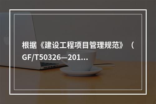 根据《建设工程项目管理规范》（GF/T50326—2017）