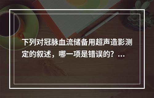 下列对冠脉血流储备用超声造影测定的叙述，哪一项是错误的？（