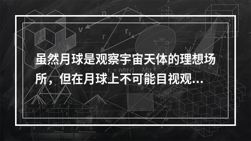 虽然月球是观察宇宙天体的理想场所，但在月球上不可能目视观测到