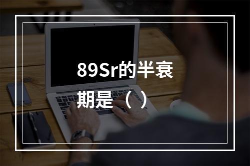 89Sr的半衰期是（  ）