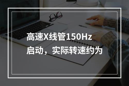 高速X线管150Hz启动，实际转速约为