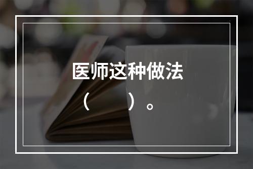 医师这种做法（　　）。