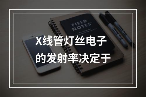 X线管灯丝电子的发射率决定于