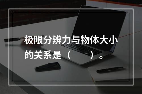 极限分辨力与物体大小的关系是（　　）。