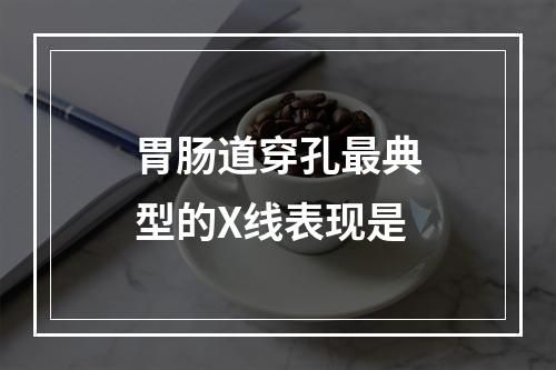 胃肠道穿孔最典型的X线表现是