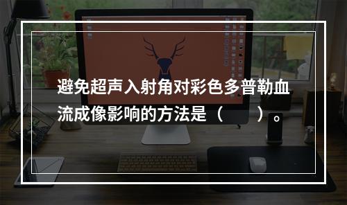 避免超声入射角对彩色多普勒血流成像影响的方法是（　　）。