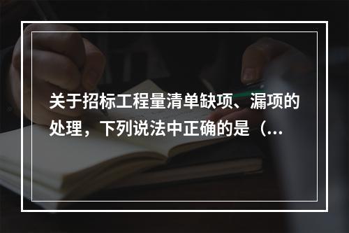 关于招标工程量清单缺项、漏项的处理，下列说法中正确的是（　）