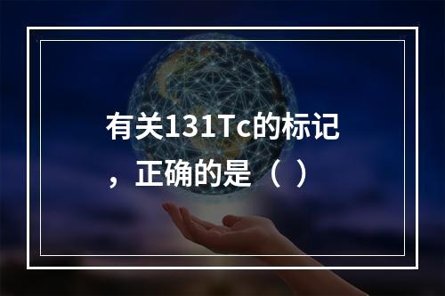 有关131Tc的标记，正确的是（  ）