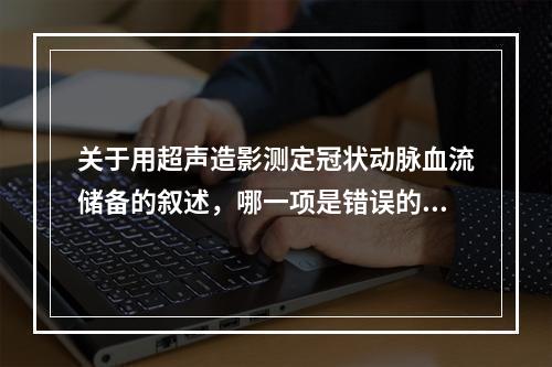 关于用超声造影测定冠状动脉血流储备的叙述，哪一项是错误的？