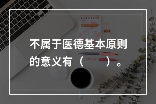 不属于医德基本原则的意义有（　　）。