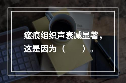 瘢痕组织声衰减显著，这是因为（　　）。