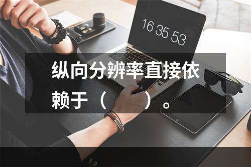 纵向分辨率直接依赖于（　　）。