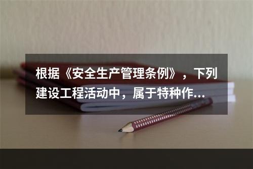 根据《安全生产管理条例》，下列建设工程活动中，属于特种作业人