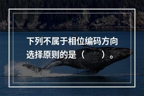 下列不属于相位编码方向选择原则的是（　　）。