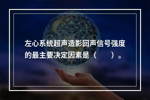 左心系统超声造影回声信号强度的最主要决定因素是（　　）。