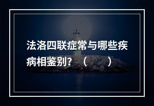 法洛四联症常与哪些疾病相鉴别？（　　）