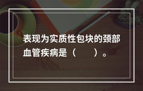 表现为实质性包块的颈部血管疾病是（　　）。