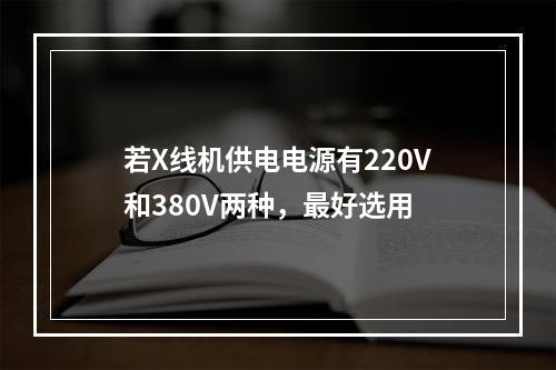 若X线机供电电源有220V和380V两种，最好选用