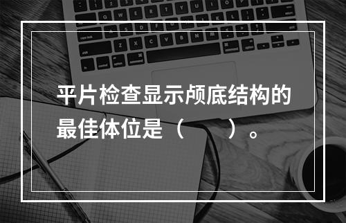 平片检查显示颅底结构的最佳体位是（　　）。