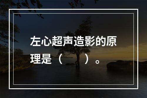 左心超声造影的原理是（　　）。