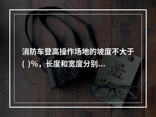 消防车登高操作场地的坡度不大于(  )％，长度和宽度分别不小