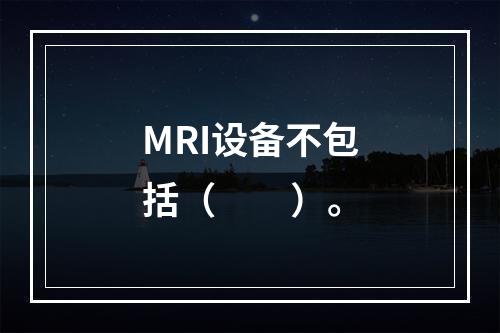 MRI设备不包括（　　）。