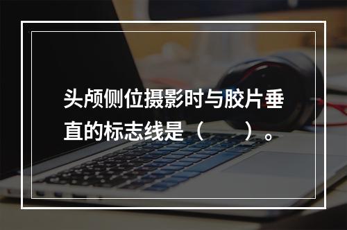 头颅侧位摄影时与胶片垂直的标志线是（　　）。