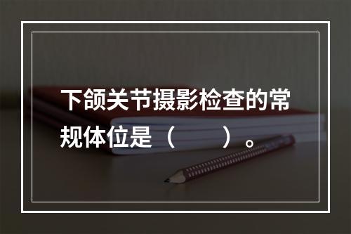 下颌关节摄影检查的常规体位是（　　）。