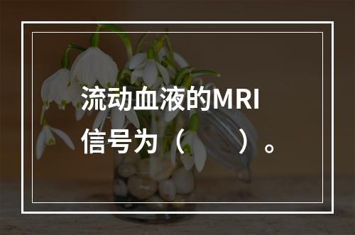 流动血液的MRI信号为（　　）。