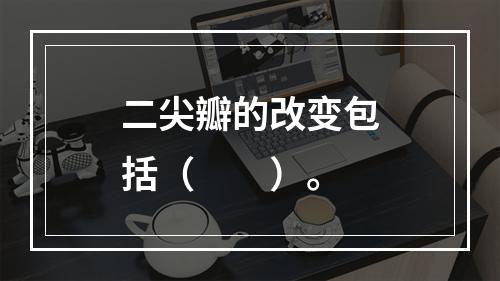 二尖瓣的改变包括（　　）。