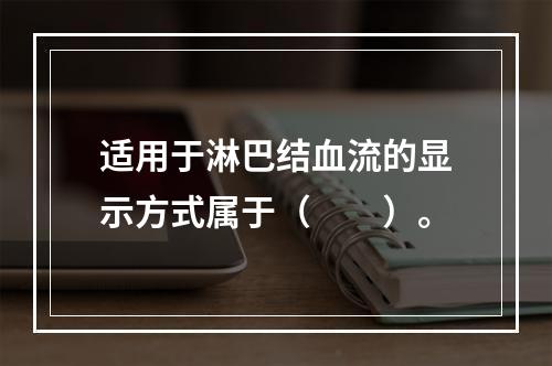 适用于淋巴结血流的显示方式属于（　　）。