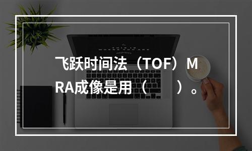 飞跃时间法（TOF）MRA成像是用（　　）。