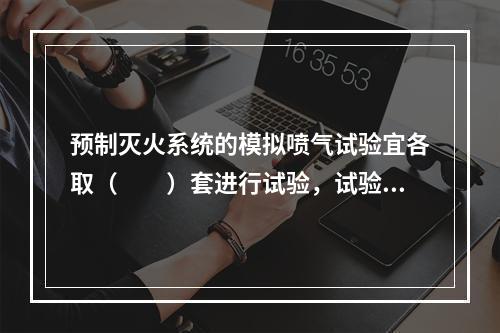 预制灭火系统的模拟喷气试验宜各取（　　）套进行试验，试验按产