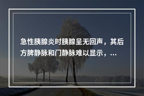 急性胰腺炎时胰腺呈无回声，其后方脾静脉和门静脉难以显示，这种