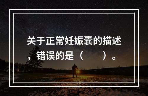 关于正常妊娠囊的描述，错误的是（　　）。