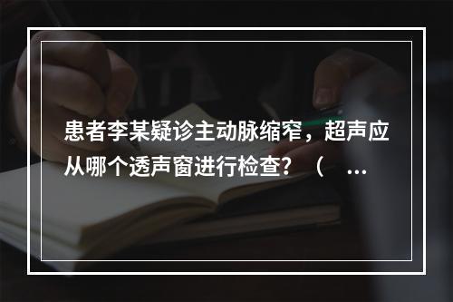 患者李某疑诊主动脉缩窄，超声应从哪个透声窗进行检查？（　　）