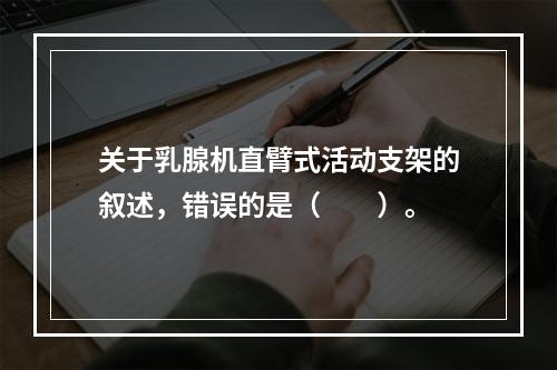 关于乳腺机直臂式活动支架的叙述，错误的是（　　）。