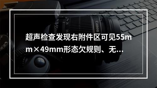 超声检查发现右附件区可见55mm×49mm形态欠规则、无明显