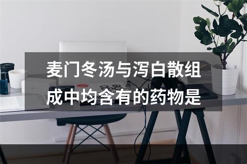 麦门冬汤与泻白散组成中均含有的药物是