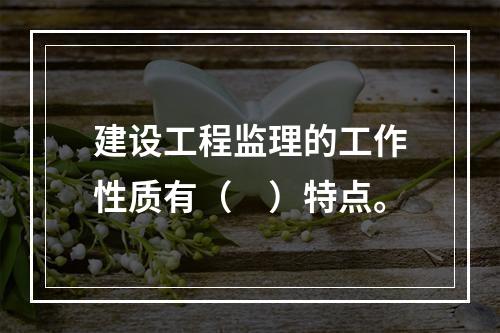 建设工程监理的工作性质有（　）特点。