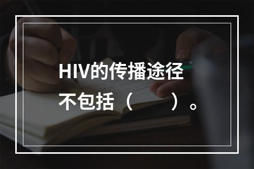 HIV的传播途径不包括（　　）。