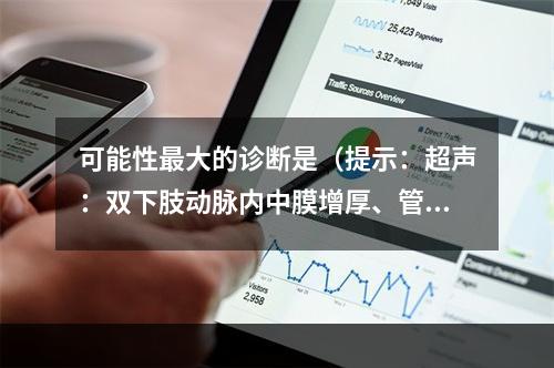 可能性最大的诊断是（提示：超声：双下肢动脉内中膜增厚、管壁钙