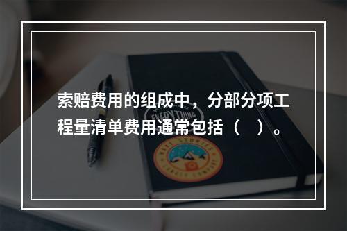 索赔费用的组成中，分部分项工程量清单费用通常包括（　）。