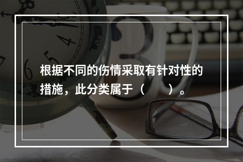 根据不同的伤情采取有针对性的措施，此分类属于（　　）。