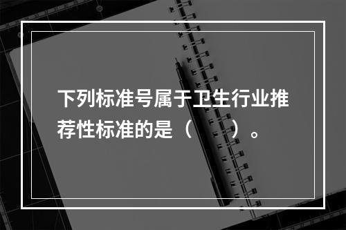 下列标准号属于卫生行业推荐性标准的是（　　）。