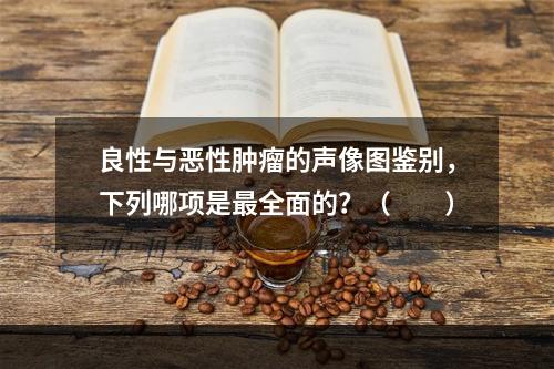 良性与恶性肿瘤的声像图鉴别，下列哪项是最全面的？（　　）