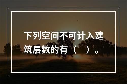 下列空间不可计入建筑层数的有（　）。