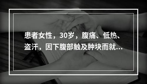 患者女性，30岁，腹痛、低热、盗汗，因下腹部触及肿块而就诊，