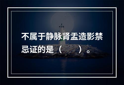 不属于静脉肾盂造影禁忌证的是（　　）。