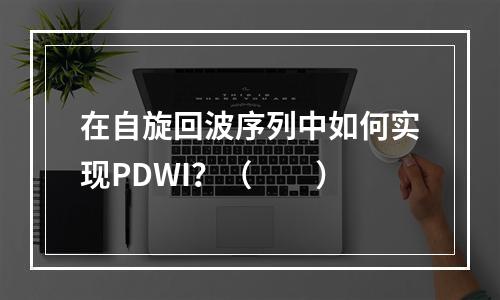 在自旋回波序列中如何实现PDWI？（　　）